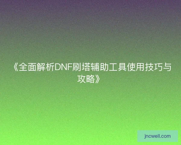 《全面解析DNF刷塔辅助工具使用技巧与攻略》