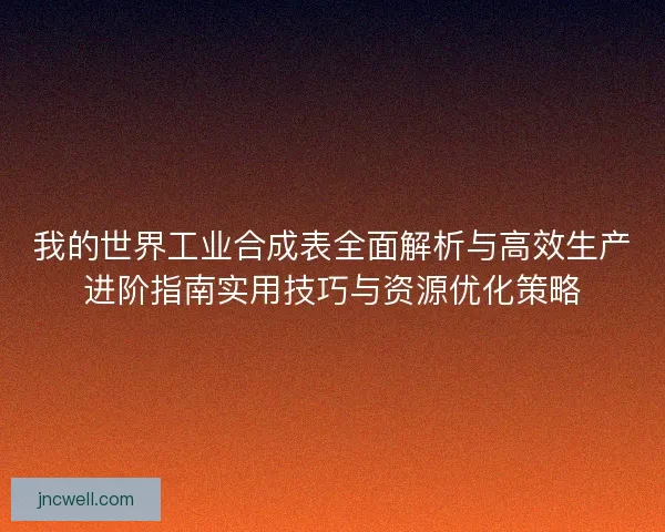 我的世界工业合成表全面解析与高效生产进阶指南实用技巧与资源优化策略