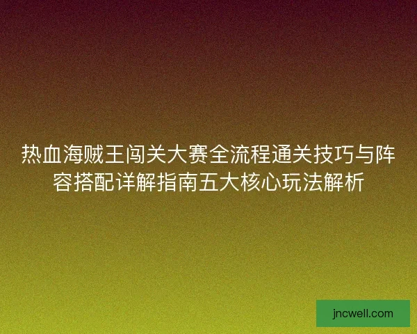 热血海贼王闯关大赛全流程通关技巧与阵容搭配详解指南五大核心玩法解析